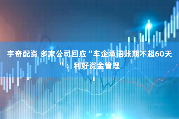 宇奇配资 多家公司回应“车企承诺账期不超60天”：利好资金管理