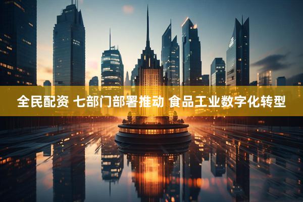 全民配资 七部门部署推动 食品工业数字化转型