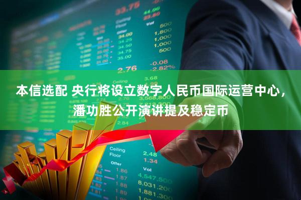 本信选配 央行将设立数字人民币国际运营中心，潘功胜公开演讲提及稳定币