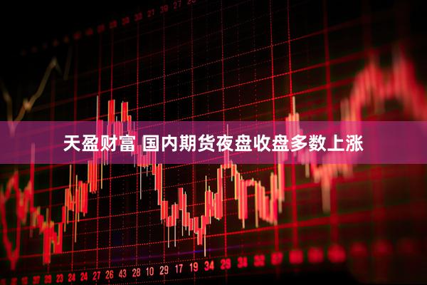 天盈财富 国内期货夜盘收盘多数上涨