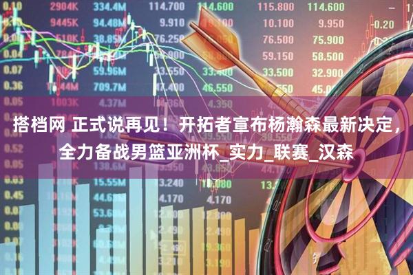 搭档网 正式说再见！开拓者宣布杨瀚森最新决定，全力备战男篮亚洲杯_实力_联赛_汉森