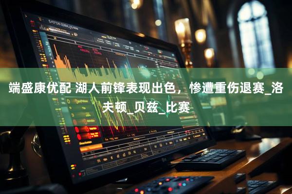 端盛康优配 湖人前锋表现出色，惨遭重伤退赛_洛夫顿_贝兹_比赛