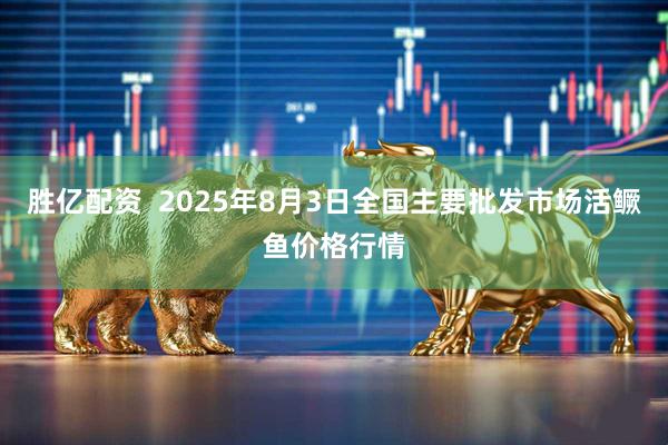 胜亿配资  2025年8月3日全国主要批发市场活鳜鱼价格行情