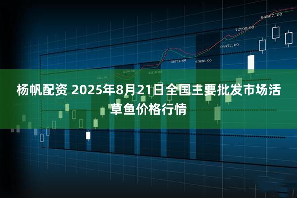 杨帆配资 2025年8月21日全国主要批发市场活草鱼价格行情
