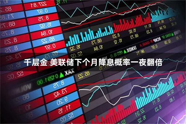 千层金 美联储下个月降息概率一夜翻倍
